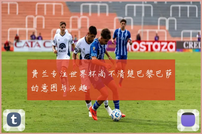 费兰专注世界杯尚不清楚巴黎巴萨的意图与兴趣