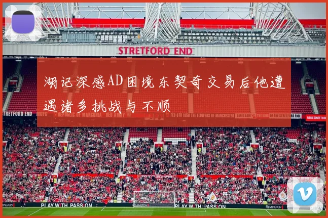 湖记深感AD困境东契奇交易后他遭遇诸多挑战与不顺