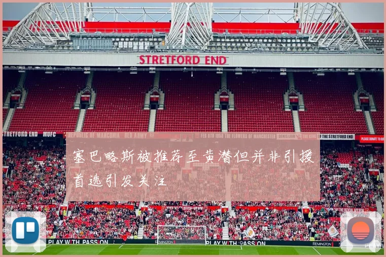 塞巴略斯被推荐至黄潜但并非引援首选引发关注