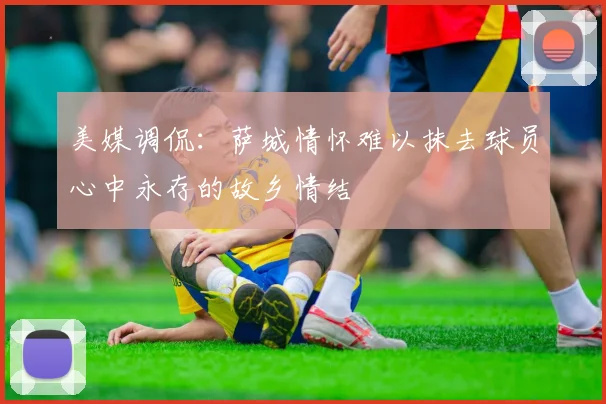 美媒调侃：萨城情怀难以抹去球员心中永存的故乡情结