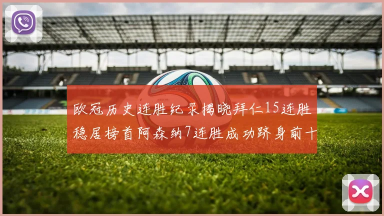 欧冠历史连胜纪录揭晓拜仁15连胜稳居榜首阿森纳7连胜成功跻身前十