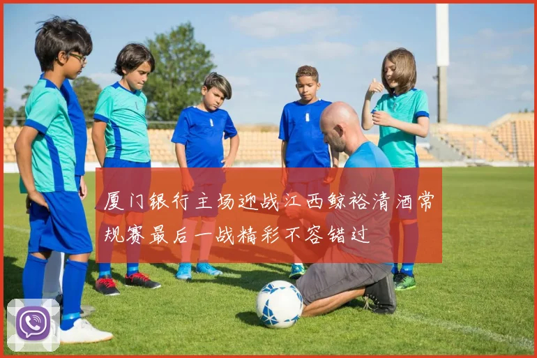 厦门银行主场迎战江西鲸裕清酒常规赛最后一战精彩不容错过