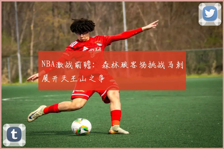 NBA激战前瞻：森林狼客场挑战马刺展开天王山之争