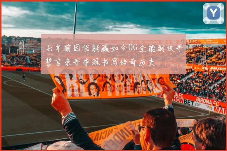 七年前因伤躺赢如今OG全能副攻手誓言亲手夺冠书写传奇历史