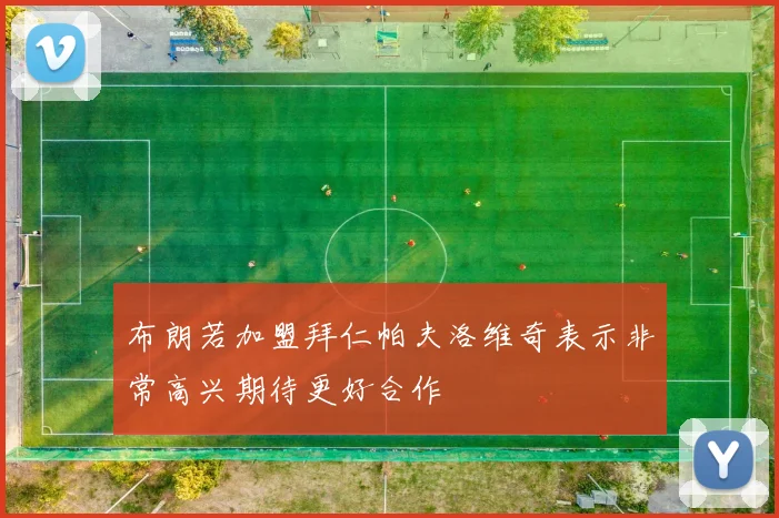 布朗若加盟拜仁帕夫洛维奇表示非常高兴期待更好合作