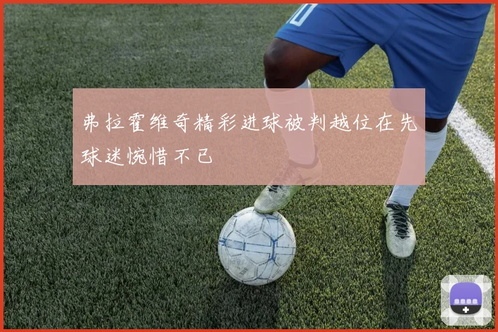 弗拉霍维奇精彩进球被判越位在先球迷惋惜不已